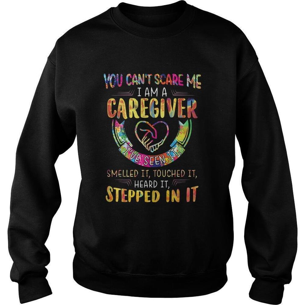 You Cant Scare Me I Am A Caregiver Ive Seen It Smelled It Sweatshirt